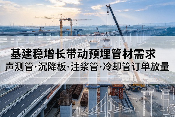 涪陵区基建稳增长带动预埋监测管材需求，声测管、沉降板、注浆管订单持续放量