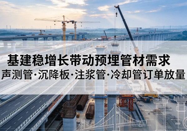 涪陵区基建稳增长带动预埋监测管材需求，声测管、沉降板、注浆管订单持续放量